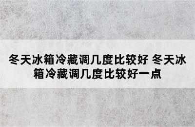 冬天冰箱冷藏调几度比较好 冬天冰箱冷藏调几度比较好一点